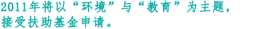 2011年将以“环境”与“教育”为主题,接受扶助基金申请。