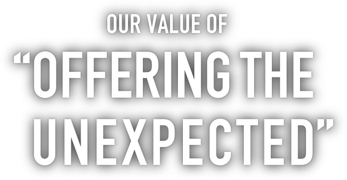 OUR VALUE OF “OFFERING THE UNEXPECTED”