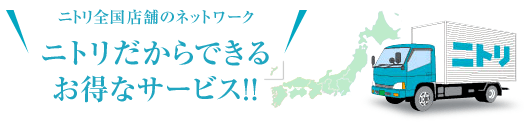 ニトリ全国店舗のネットワーク ニトリだからできる　お得なサービス