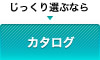 じっくり選ぶなら カタログ