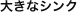 大きなシンク