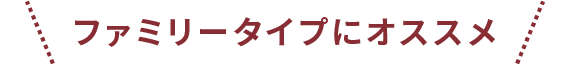 ファミリータイプにオススメ