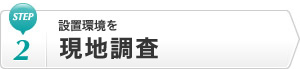 Step2 設置環境を現地調査