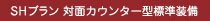 SHプラン 対面カウンター型標準装備