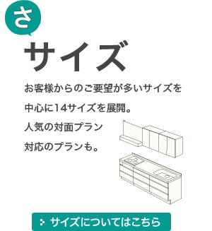 [さ]サイズ お客様からのご要望が多いサイズを中心に14サイズを展開。人気の対面プラン対応のプランも。 サイズについてはこちら