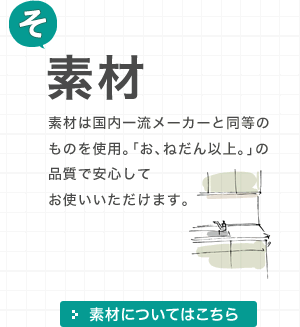 [そ]施工 素材は国内一流メーカーと同等のものを使用。「お、ねだん以上。」の品質で安心してお使いいただけます。 施工についてはこちら