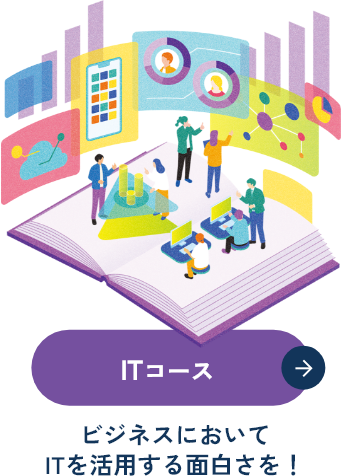 【ITコース】ビジネスにおいてITを活用する面白さを!